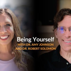 Being Yourself with Dr. Amy Johnson and Dr. Robert Solomon