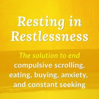 Resting in Restlessness Course: The solution to compulsive scrolling, eating, buying, anxiety, and constant seeking.
