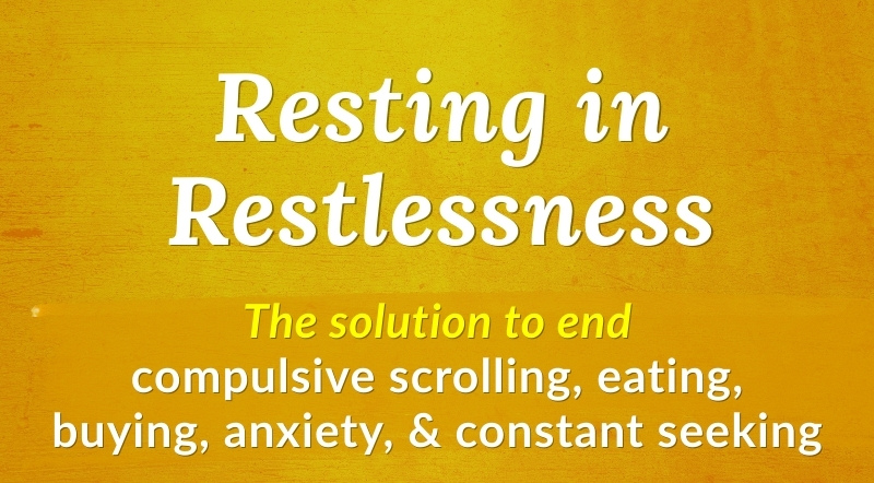Resting in Restlessness Course: The solution to compulsive scrolling, eating, buying, anxiety, and constant seeking.